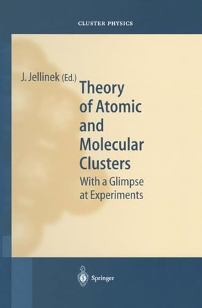 Theory of Atomic and Molecular Clusters: With a Glimpse at Experiments by J. Jellinek 9783540620006