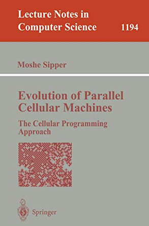 Evolution of Parallel Cellular Machines: The Cellular Programming Approach by Moshe Sipper 9783540626138
