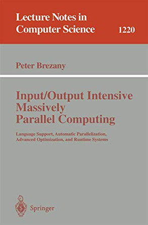 Input/Output Intensive Massively Parallel Computing: Language Support, Automatic Parallelization, Advanced Optimization, and Runtime Systems by Peter Brezany 9783540628408