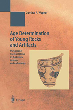 Age Determination of Young Rocks and Artifacts: Physical and Chemical Clocks in Quaternary Geology and Archaeology by G.A. Wagner 9783540634362