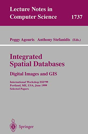Integrated Spatial Databases: Digital Images and GIS: International Workshop ISD'99 Portland, ME, USA, June 14-16, 1999 Selected Papers by Peggy Agouris 9783540669319
