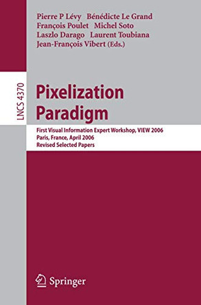 Pixelization Paradigm: Visual Information Expert Workshop, VIEW 2006, Paris, France, April 24-25, 2006, Revised Selected Papers by Pierre P. Levy 9783540710264