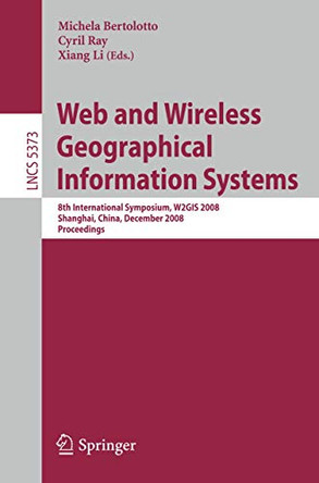 Web and Wireless Geographical Information Systems: 8th International Symposium, W2GIS 2008, Shanghai, China, December 11-12, 2008. Proceedings by Michela Bertolotto 9783540899020