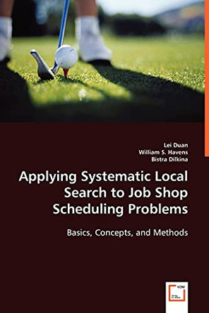 Applying Systematic Local Search to Job Shop Scheduling Problems: Basics, Concepts, and Methods by Lei Duan 9783639020403