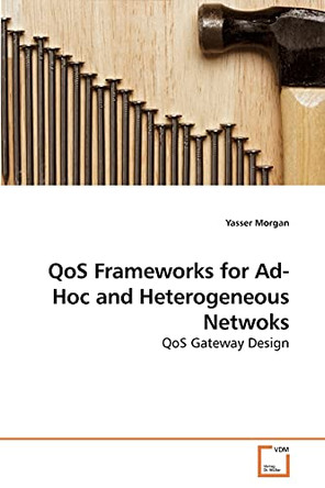 Qos Frameworks for Ad-Hoc and Heterogeneous Netwoks by Yasser Morgan 9783639203004