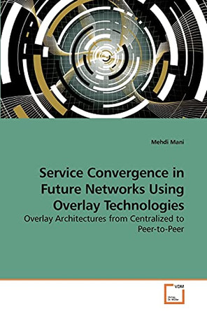 Service Convergence in Future Networks Using Overlay Technologies by Mehdi Mani 9783639253252