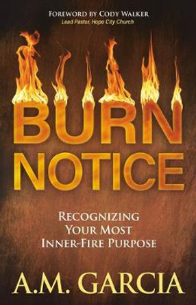 Burn Notice: Recognizing Your Most Inner-Fire Purpose by A.M. Garcia