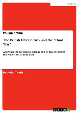 The British Labour Party and the Third Way: Analysing the ideological change and its reasons under the leadership of Tony Blair by Philipp Kramp 9783640750337