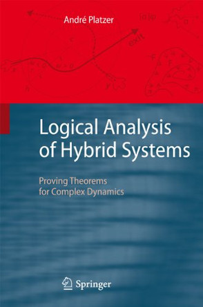 Logical Analysis of Hybrid Systems: Proving Theorems for Complex Dynamics by Andre Platzer 9783642145087