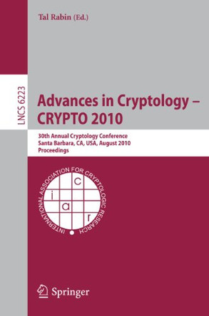 Advances in Cryptology -- CRYPTO 2010: 30th Annual Cryptology Conference, Santa Barbara, CA, USA, August 15-19, 2010, Proceedings by Tal Rabin 9783642146220