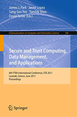Secure and Trust Computing, Data Management, and Applications: 8th FIRA International Conference, STA 2011, Loutraki, Greece, June 28-30, 2011. Proceedings, Part I by James J. (Jong Hyuk) Park 9783642223389