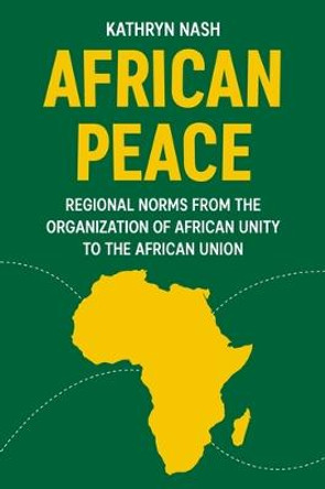 African Peace: Regional Norms from the Organization of African Unity to the African Union by Kathryn Nash