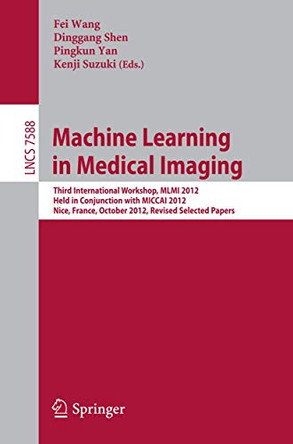 Machine Learning in Medical Imaging: Third International Workshop, MLMI 2012, Held in Conjunction with MICCAI 2012, Nice, France, October 1, 2012, Revised Selected Papers by Fei Wang 9783642354274