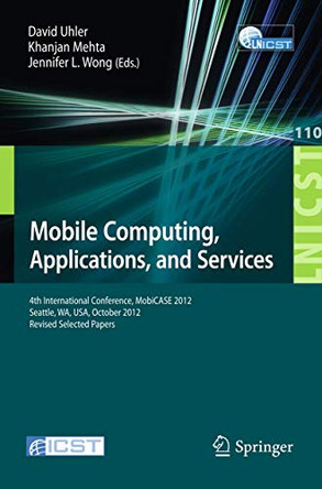 Mobile Computing, Applications, and Services: Fourth International Conference, MobiCASE 2012, Seattle, WA, USA, October 2012. Revised Selected Papers by David Uhler 9783642366314