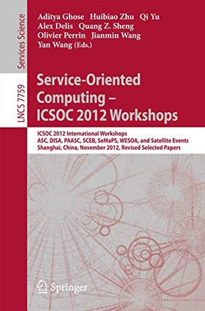 Service-Oriented Computing - ICSOC Workshops 2012: ICSOC 2012, International Workshops ASC, DISA, PAASC, SCEB, SeMaPS, and WESOA, and Satellite Events, Shanghai, China, November 12-15, 2012, Revised Selected Papers by Aditya K. Ghose 9783642378034