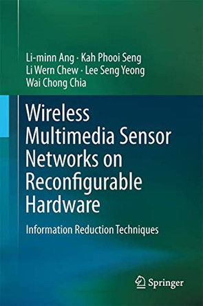 Wireless Multimedia Sensor Networks on Reconfigurable Hardware: Information Reduction Techniques by Li-Minn Ang 9783642382024