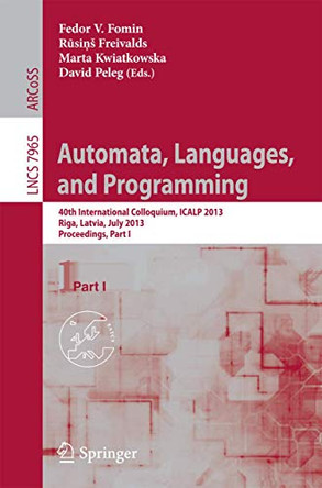 Automata, Languages, and Programming: 40th International Colloquium, ICALP 2013, Riga, Latvia, July 8-12, 2013, Proceedings, Part I by Fedor V. Fomin 9783642392054