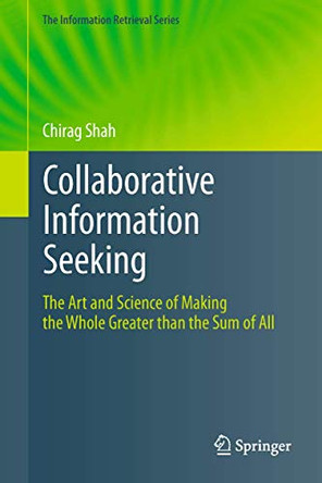 Collaborative Information Seeking: The Art and Science of Making the Whole Greater than the Sum of All by Chirag Shah 9783642438998