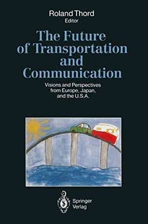 The Future of Transportation and Communication: Visions and Perspectives from Europe, Japan, and the U.S.A. by Roland Thord 9783642780332