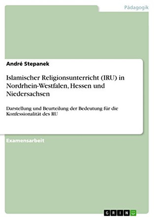 Islamischer Religionsunterricht (IRU) in Nordrhein-Westfalen, Hessen und Niedersachsen by Andre Stepanek 9783656592761
