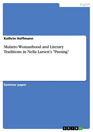 Mulatto Womanhood and Literary Traditions in Nella Larsen's Passing by Kathrin Hoffmann 9783656616450