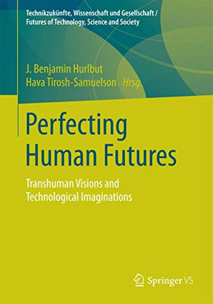 Perfecting Human Futures: Transhuman Visions and Technological Imaginations by J. Benjamin Hurlbut 9783658110437