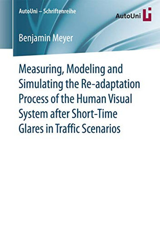 Measuring, Modeling and Simulating the Re-adaptation Process of the Human Visual System after Short-Time Glares in Traffic Scenarios by Benjamin Meyer 9783658147037