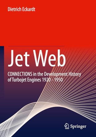 Jet Web: CONNECTIONS in the Development History of Turbojet Engines 1920 - 1950 by Dietrich Eckardt 9783658385330