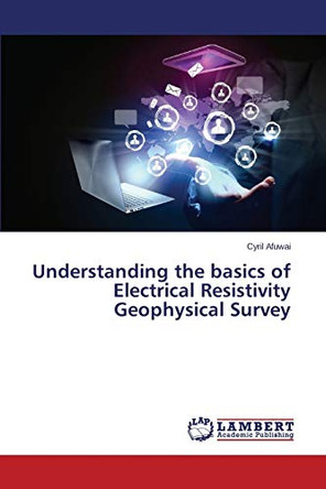 Understanding the Basics of Electrical Resistivity Geophysical Survey by Afuwai Cyril 9783659480249