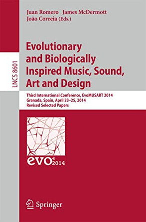 Evolutionary and Biologically Inspired Music, Sound, Art and Design: Third European Conference, EvoMUSART 2014, Granada, Spain, April 23-25, 2014, Revised Selected Papers by Juan Romero 9783662443347