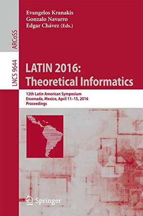 LATIN 2016: Theoretical Informatics: 12th Latin American Symposium, Ensenada, Mexico, April 11-15, 2016, Proceedings by Evangelos Kranakis 9783662495285