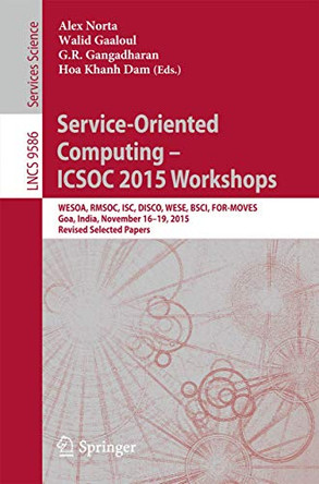 Service-Oriented Computing - ICSOC 2015 Workshops: WESOA, RMSOC, ISC, DISCO, WESE, BSCI, FOR-MOVES, Goa, India, November 16-19, 2015, Revised Selected Papers by G. R. Gangadharan 9783662505380