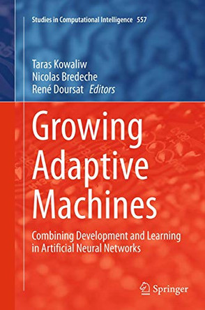 Growing Adaptive Machines: Combining Development and Learning in Artificial Neural Networks by Taras Kowaliw 9783662509449