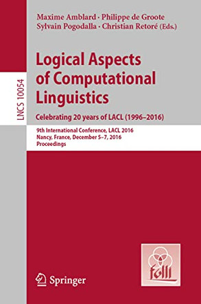 Logical Aspects of Computational Linguistics. Celebrating 20 Years of LACL (1996-2016): 9th International Conference, LACL 2016, Nancy, France, December 5-7, 2016, Proceedings by Maxime Amblard 9783662538258