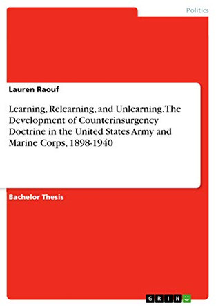 Learning, Relearning, and Unlearning. The Development of Counterinsurgency Doctrine in the United States Army and Marine Corps, 1898-1940 by Lauren Raouf 9783668203785