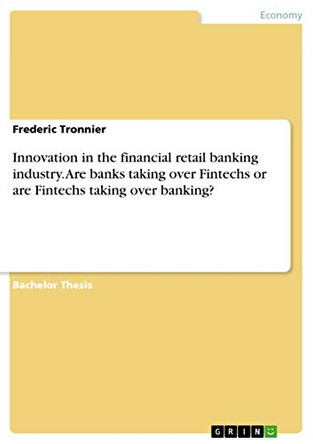 Innovation in the financial retail banking industry. Are banks taking over Fintechs or are Fintechs taking over banking? by Frederic Tronnier 9783668245785