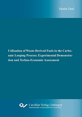 Utilization of Waste-Derived Fuels in the Carbonate Looping Process: Experimental Demonstration and Techno-Economic Assessment by Martin Haaf 9783736972292