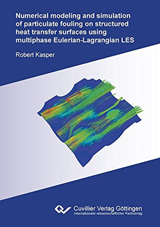 Numerical modeling and simulation of particulate fouling on structured heat transfer surfaces using multiphase Eulerian-Lagrangian LES by Robert Kasper 9783736974197
