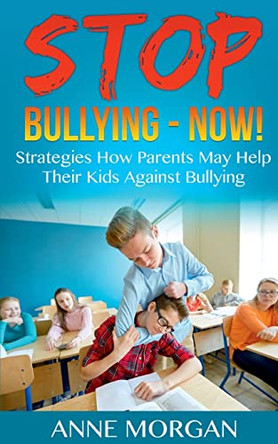 Stop Bullying - Now!: Strategies On How Parents Can Help Childs Against Bullying by Anne Morgan 9783755712305