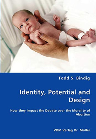 Identity, Potential and Design - How They Impact the Debate Over the Morality of Abortion by Todd S Bindig 9783836453318
