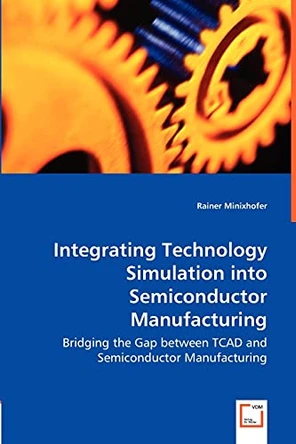 Integrating Technology Simulation Into Semiconductor Manufacturing - Bridging the Gap Between TCAD and Semiconductor Manufacturing by Rainer Minixhofer 9783836473224