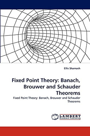 Fixed Point Theory: Banach, Brouwer and Schauder Theorems by Ellis Shamash 9783838350028