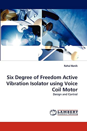 Six Degree of Freedom Active Vibration Isolator Using Voice Coil Motor by Rahul Banik 9783838380131
