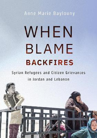 When Blame Backfires: Syrian Refugees and Citizen Grievances in Jordan and Lebanon by Anne Marie Baylouny