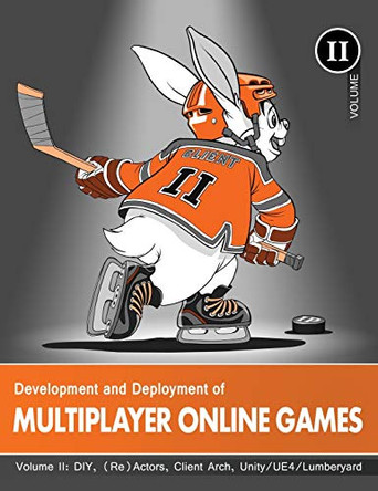 Development and Deployment of Multiplayer Online Games, Vol. II: DIY, (Re)Actors, Client Arch., Unity/UE4/ Lumberyard/Urho3D by 'No Bugs' Hare 9783903213166