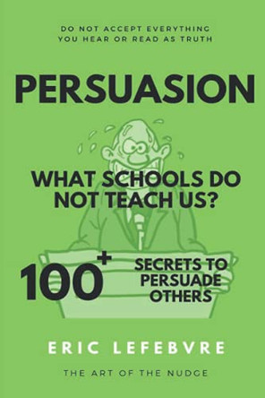 Persuasion What schools do not teach us?: 100+ Secrets to Persuade Others by Eric Lefebvre 9783952510261