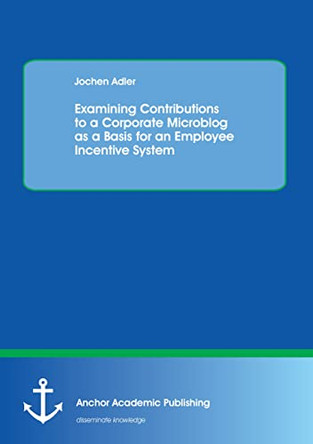 Examining Contributions to a Corporate Microblog as a Basis for an Employee Incentive System by Jochen Adler 9783954890187
