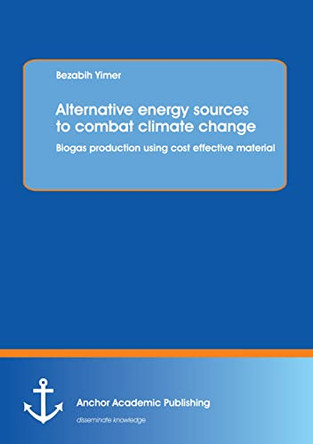 Alternative Energy Sources to Combat Climate Change: Biogas Production Using Cost Effective Material by Bezabih Yimer 9783954891276