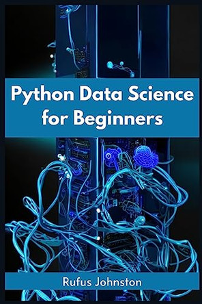 Python Data Science for Beginners: Unlock the Power of Data Science with Python and Start Your Journey as a Beginner (2023 Crash Course) by Rufus Johnston 9783988313898