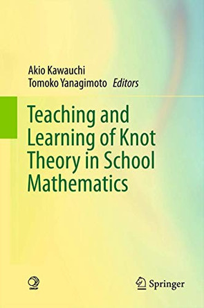 Teaching and Learning of Knot Theory in School Mathematics by Akio Kawauchi 9784431541370